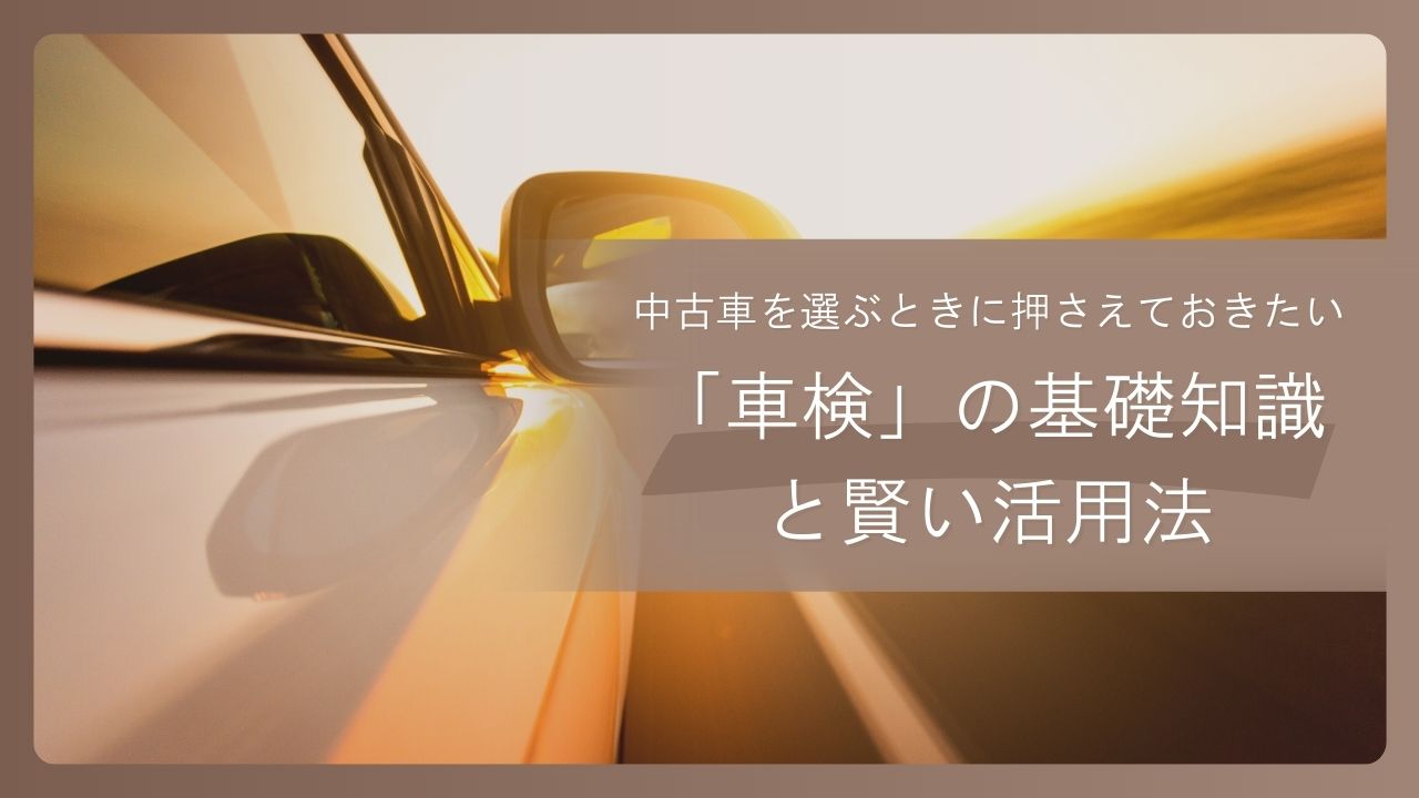 中古車を選ぶときに押さえておきたい「車検」の基礎知識と賢い活用法