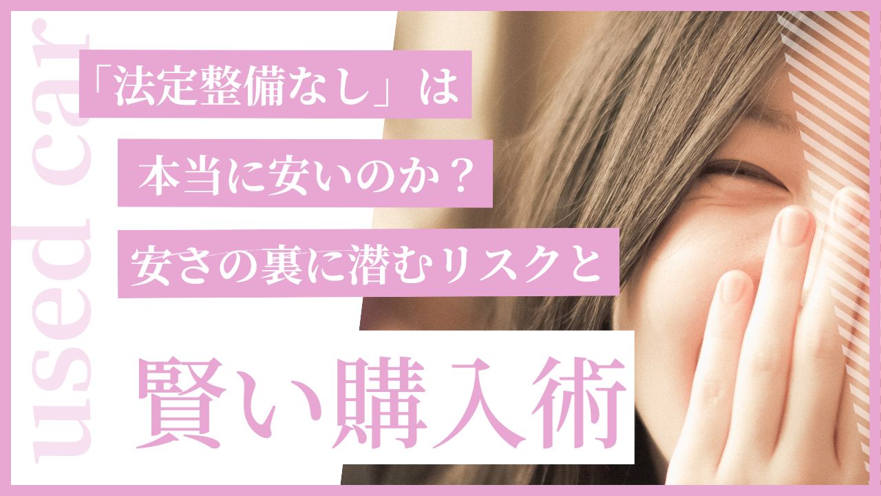 中古車「法定整備なし」は本当に安いのか？安さの裏に潜むリスクと賢い購入術