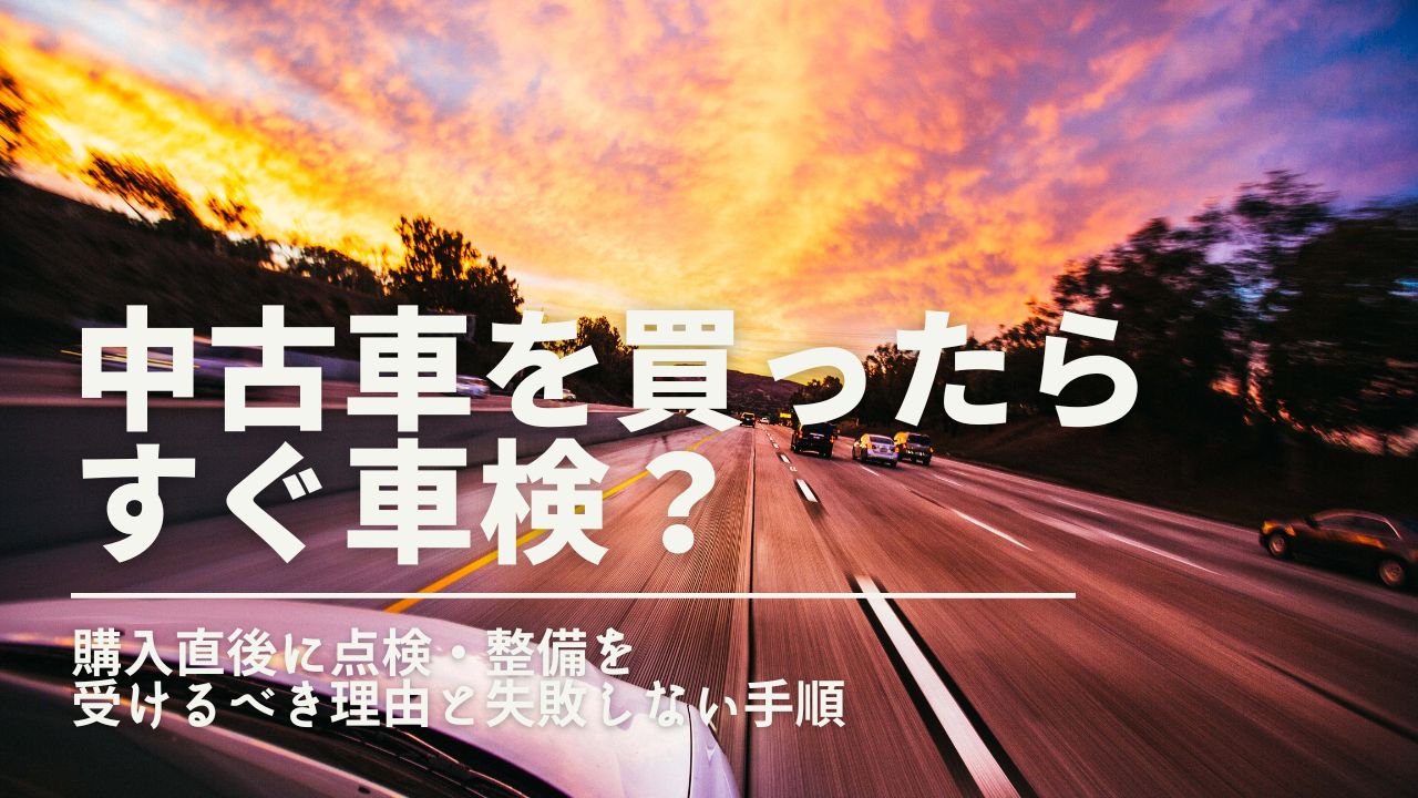 中古車を買ったらすぐ車検？購入直後に点検・整備を受けるべき理由と失敗しない手順