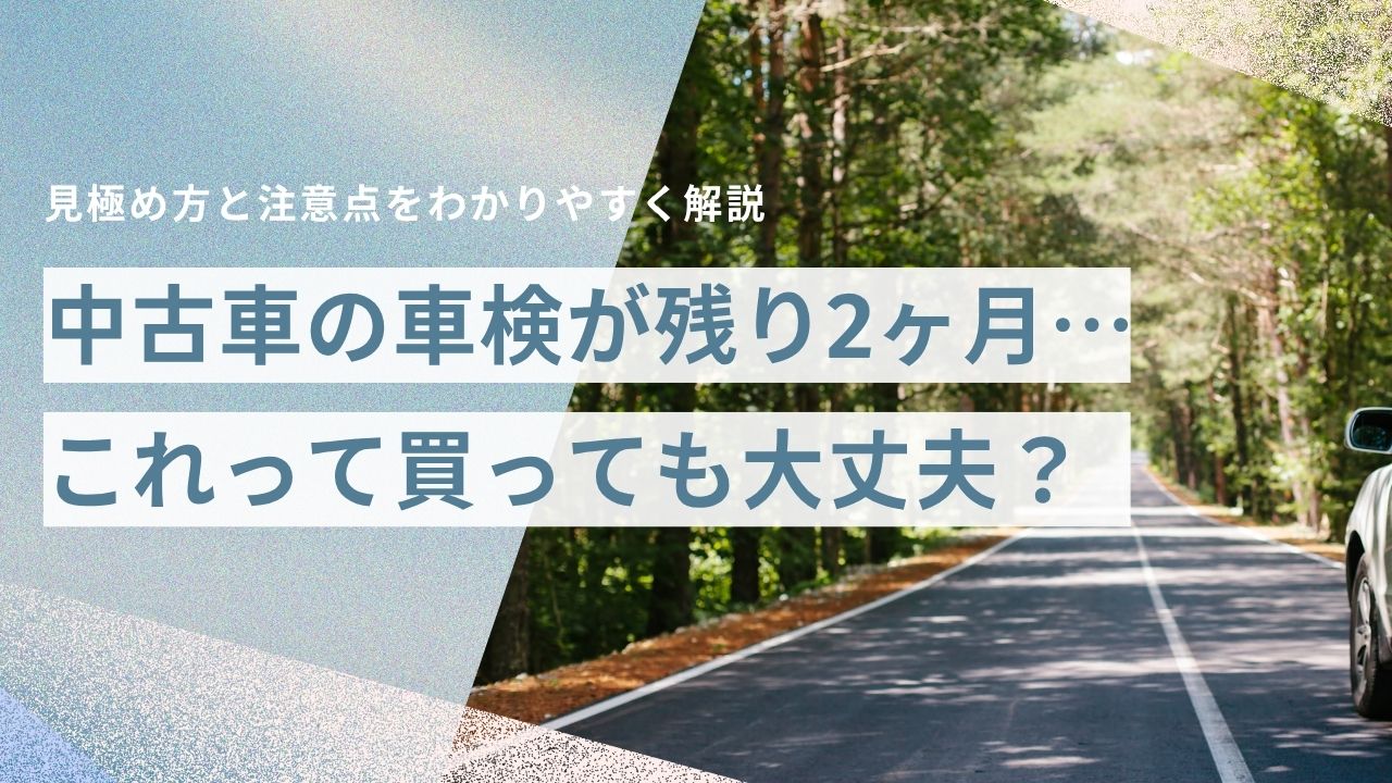 中古車の車検が残り2ヶ月…これって買っても大丈夫？見極め方と注意点をわかりやすく解説