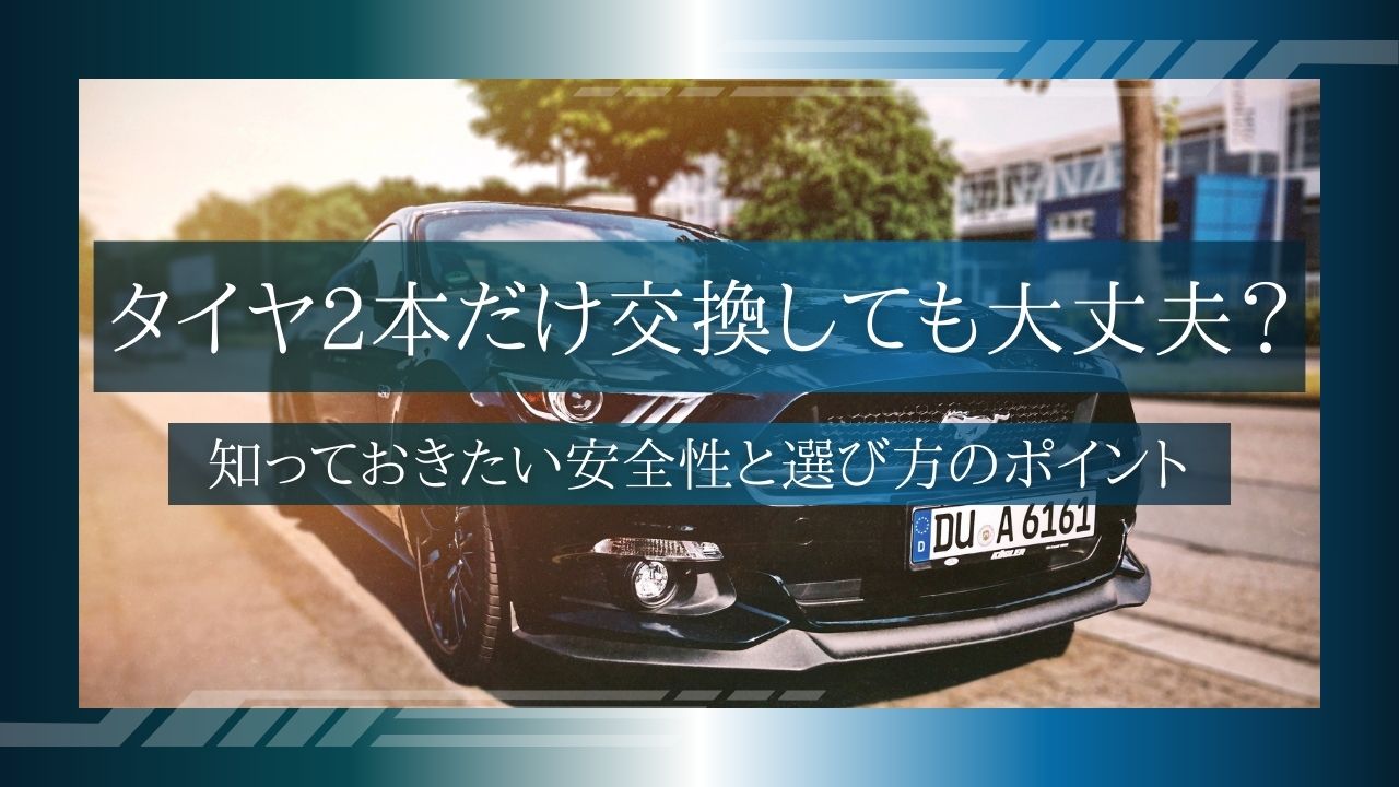 タイヤ2本だけ交換しても大丈夫？知っておきたい安全性と選び方のポイント