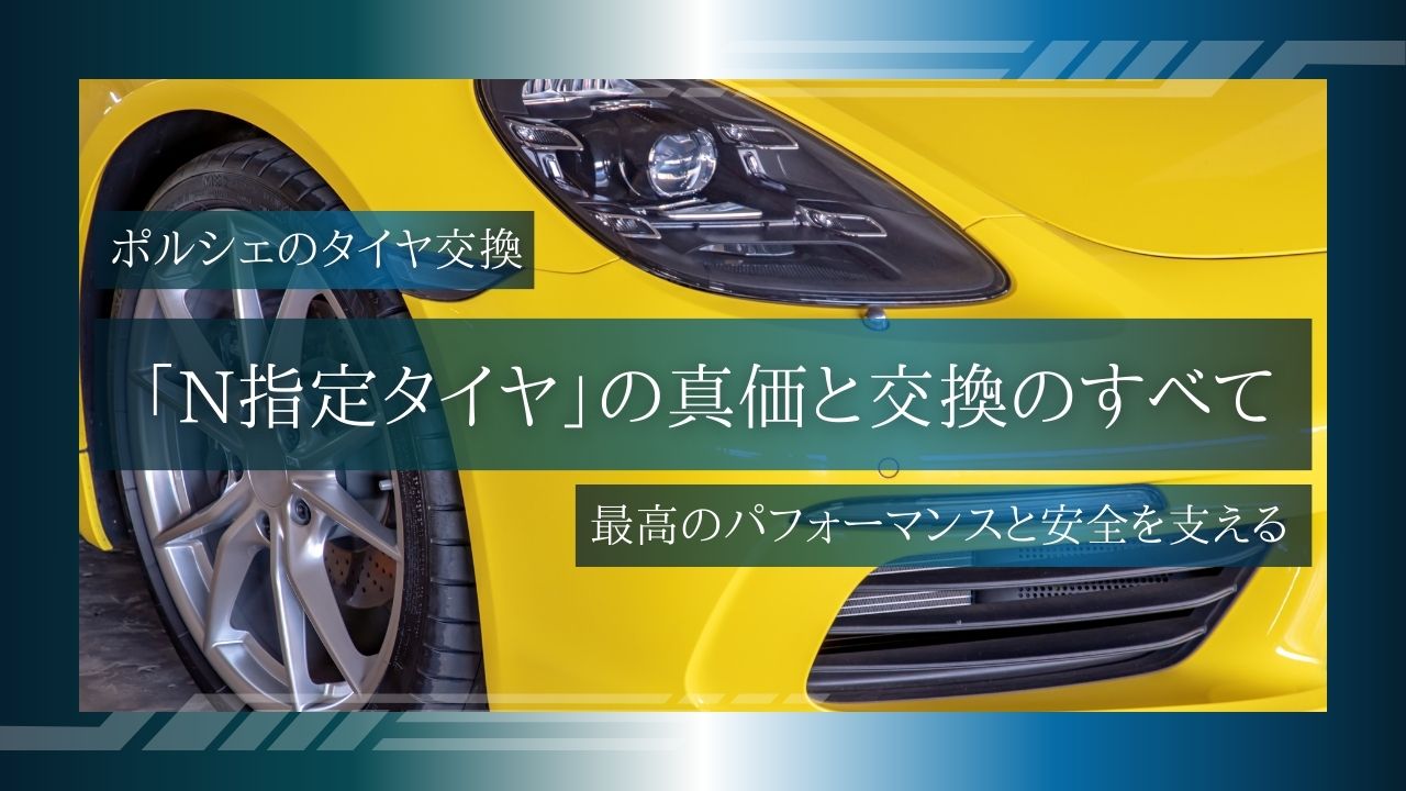 ポルシェのタイヤ交換：最高のパフォーマンスと安全を支える「N指定タイヤ」の真価と交換のすべて