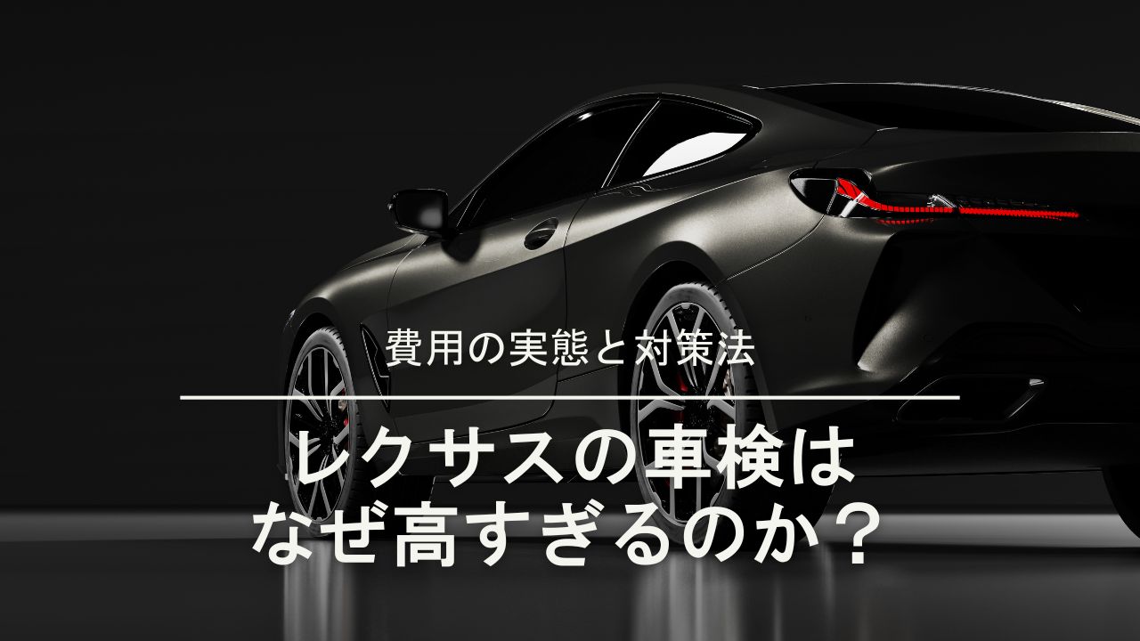 【徹底解説】レクサスの車検はなぜ高すぎるのか？費用の実態と対策法