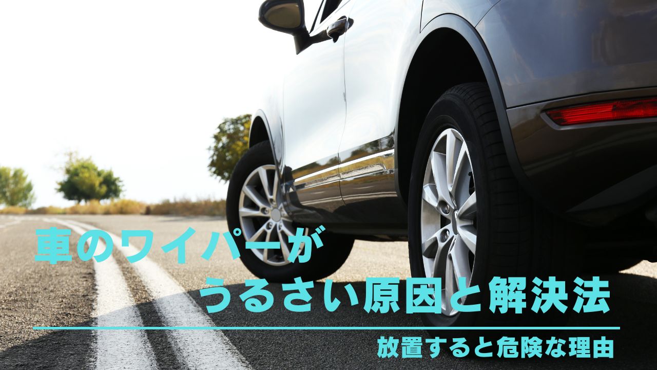車のワイパーがうるさい原因と解決法｜放置すると危険な理由