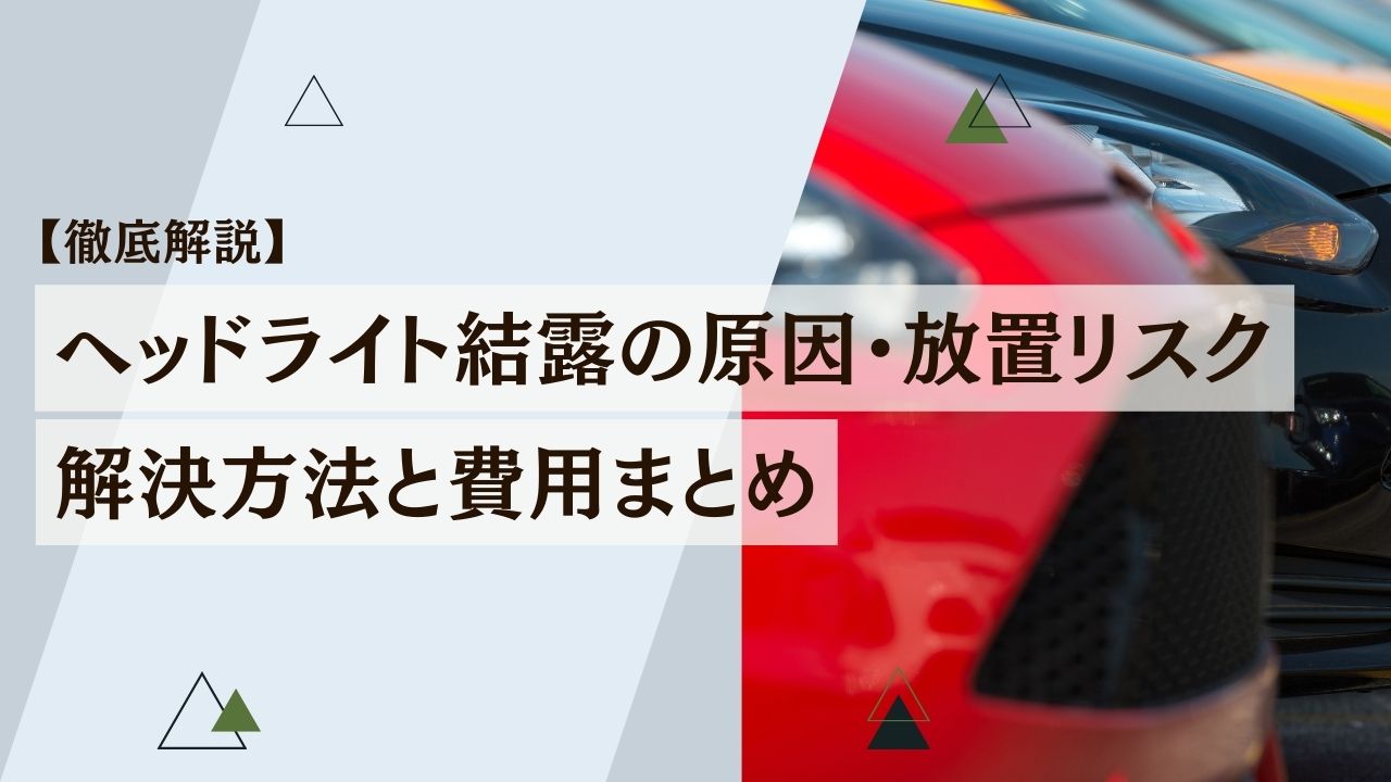 【徹底解説】ヘッドライトの結露｜原因・放置リスク・解決方法と費用まとめ