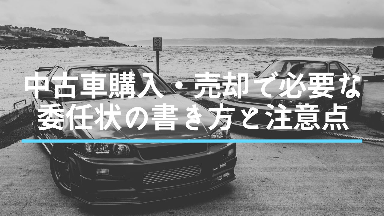 【完全ガイド】中古車購入・売却で必要な委任状の書き方と注意点