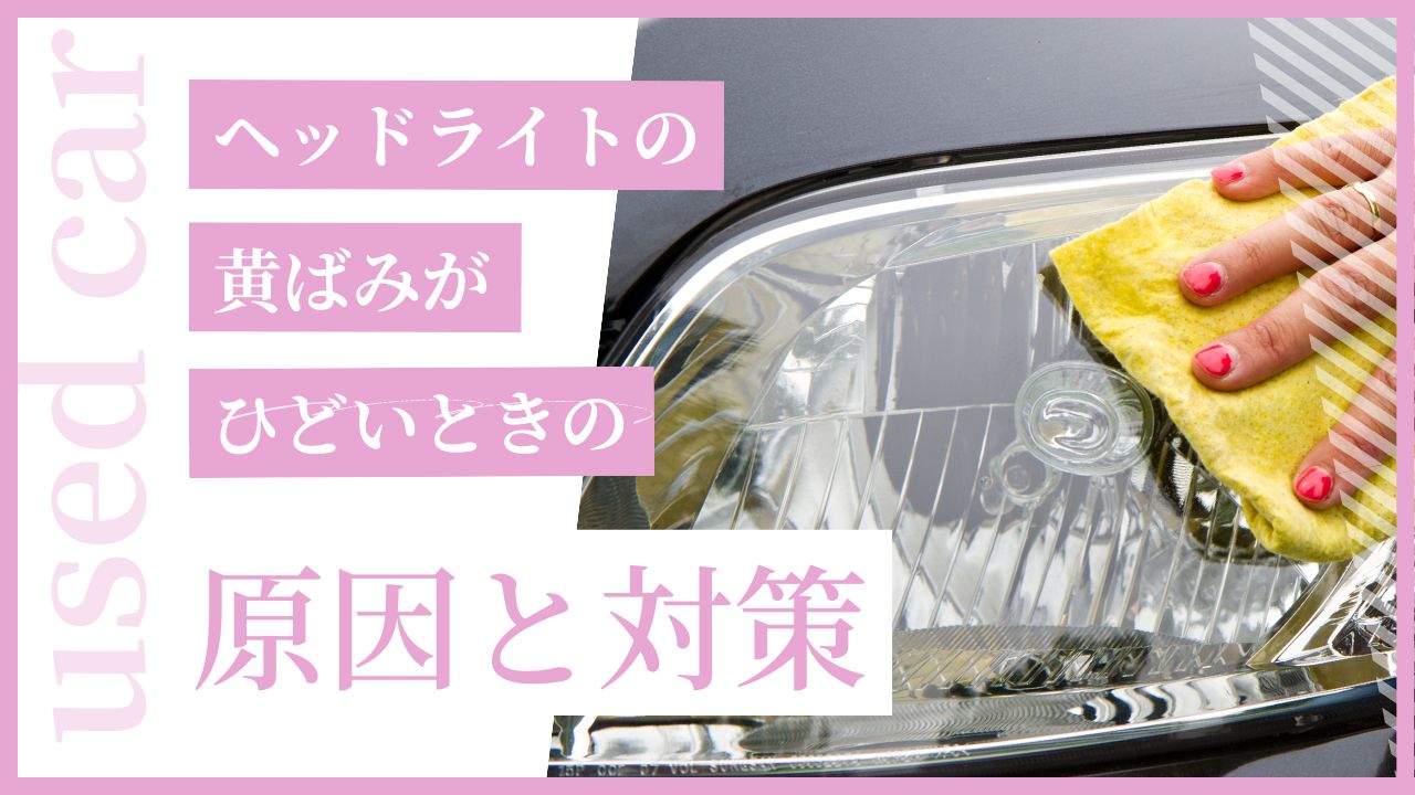 【完全ガイド】ヘッドライトの黄ばみがひどいときの原因と対策｜DIYとプロの違い・費用まとめ