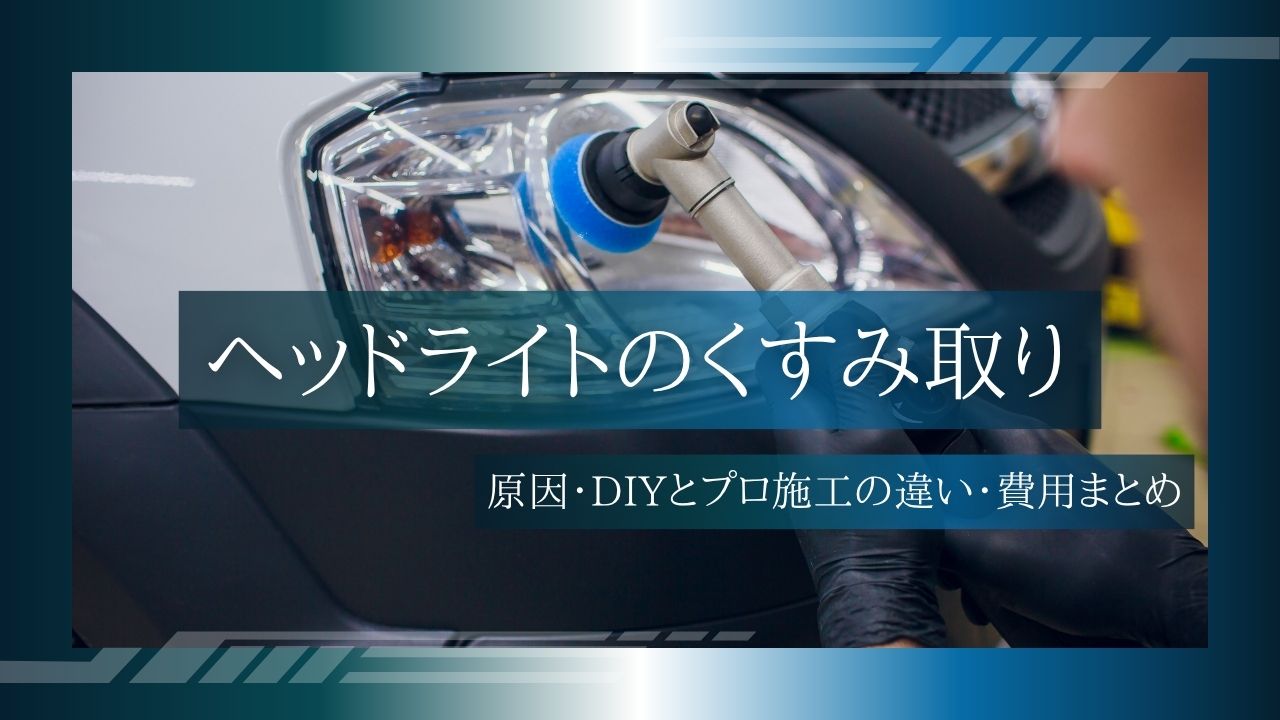 【完全ガイド】ヘッドライトのくすみ取り｜原因・DIYとプロ施工の違い・費用まとめ