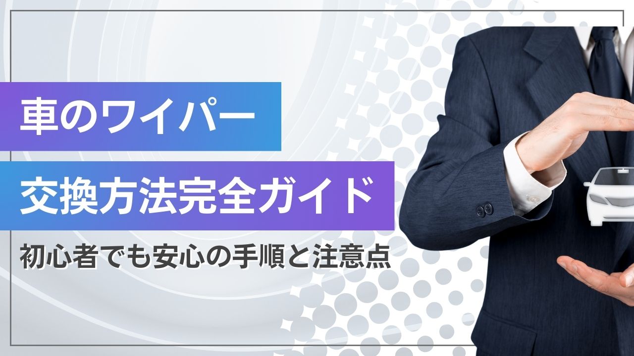 車のワイパー交換方法完全ガイド｜初心者でも安心の手順と注意点