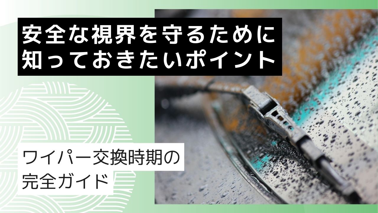 車のワイパー交換時期の完全ガイド｜安全な視界を守るために知っておきたいポイント