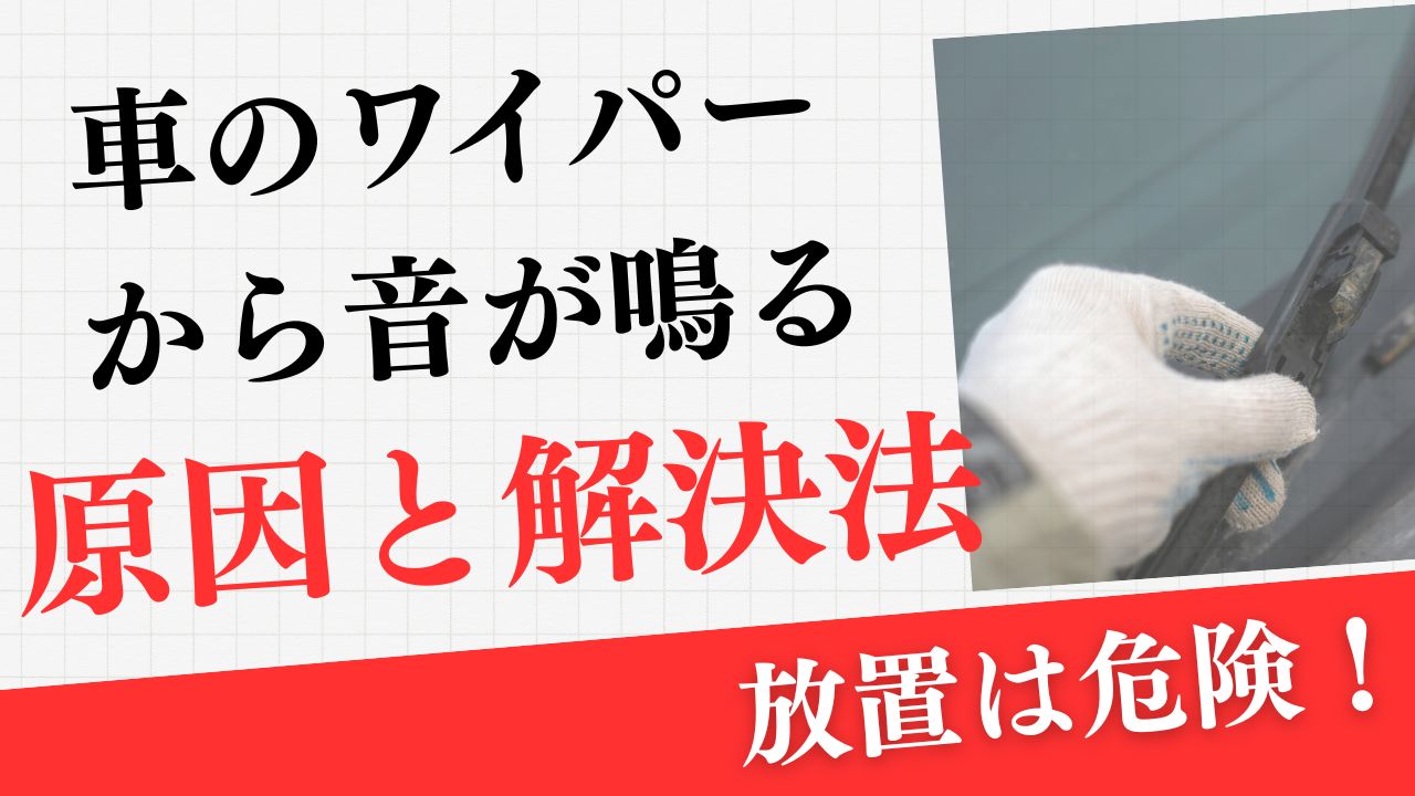 車のワイパーから音が鳴る原因と解決法｜放置は危険！