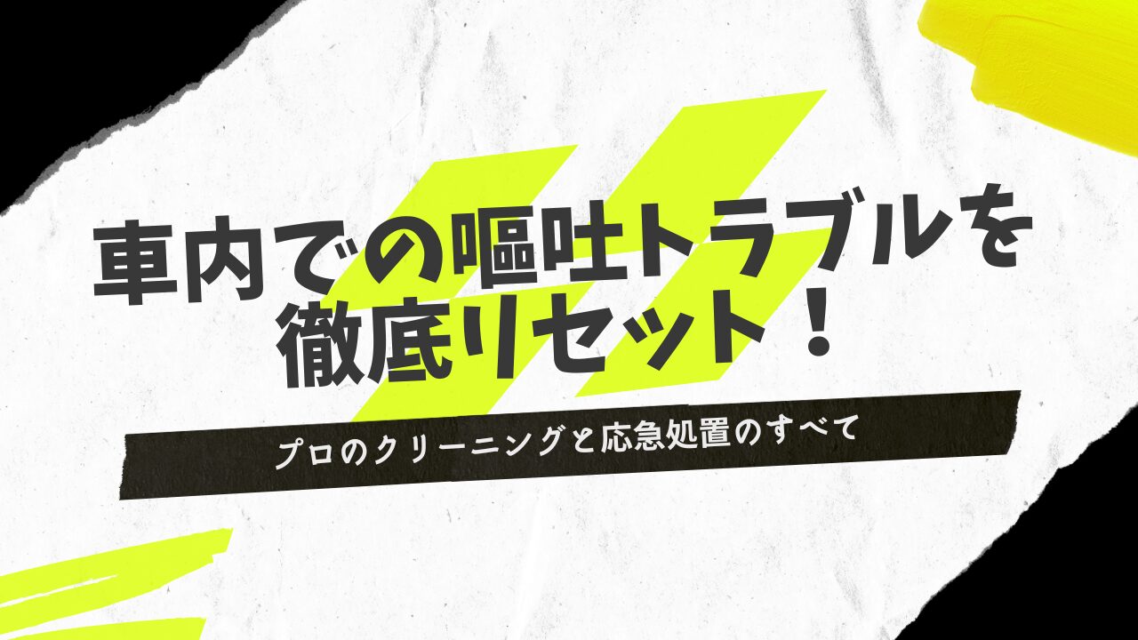 車内での嘔吐トラブルを徹底リセット！プロのクリーニングと応急処置のすべて