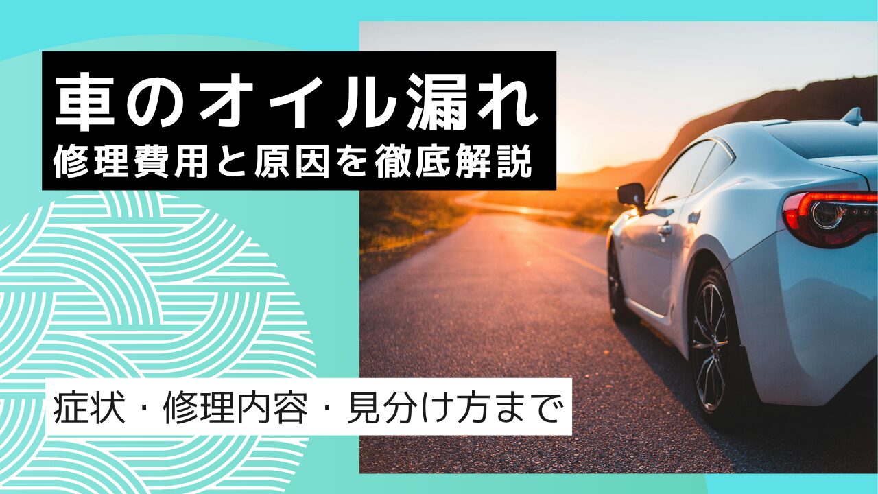 車のオイル漏れ修理費用と原因を徹底解説｜放置NG！症状・修理内容・見分け方まで
