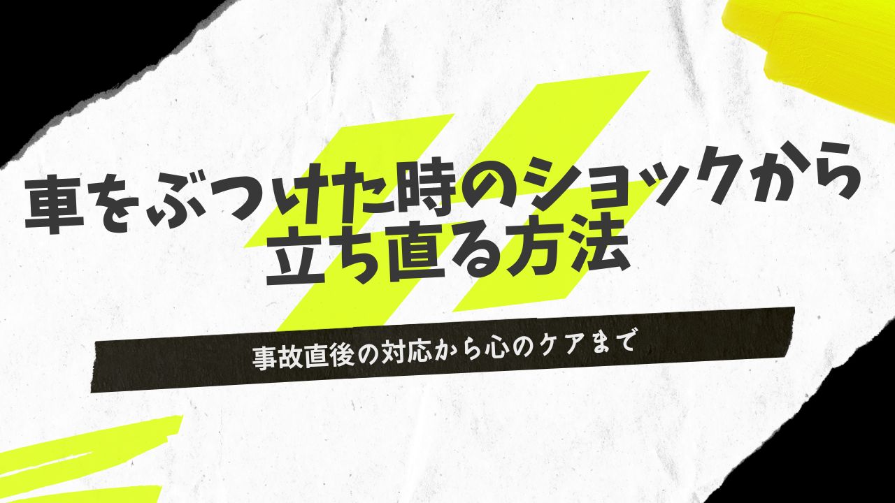 車をぶつけた時のショックから立ち直る方法｜事故直後の対応から心のケアまで
