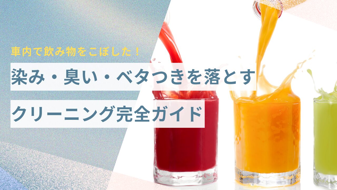 車内で飲み物をこぼした！染み・臭い・ベタつきを落とすクリーニング完全ガイド