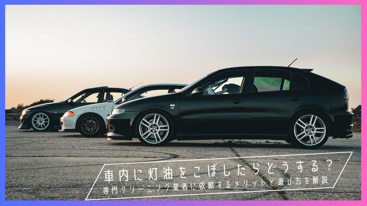 車内に灯油をこぼしたらどうする？専門クリーニング業者に依頼するメリットと選び方を解説