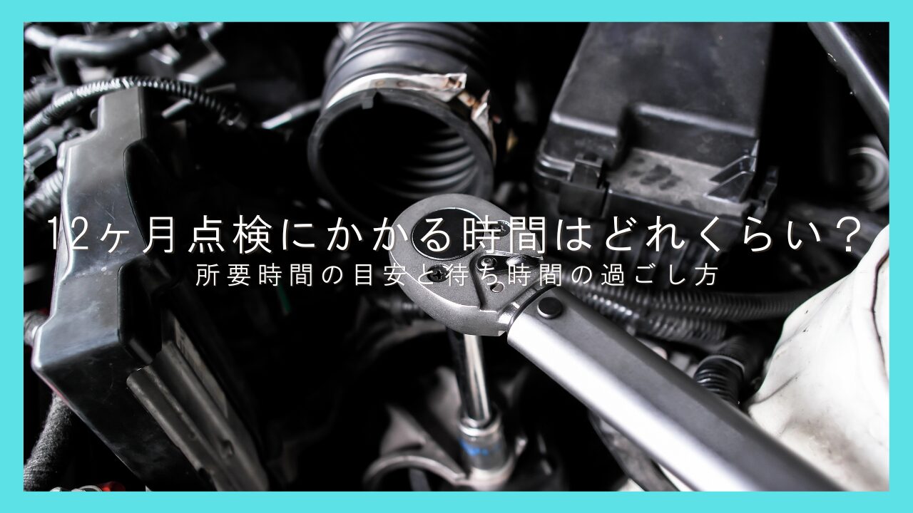 12ヶ月点検にかかる時間はどれくらい？所要時間の目安と待ち時間の過ごし方