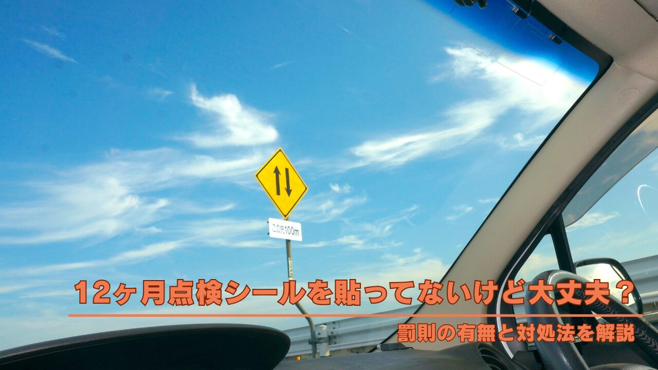 12ヶ月点検シールを貼ってないけど大丈夫？罰則の有無と対処法を解説