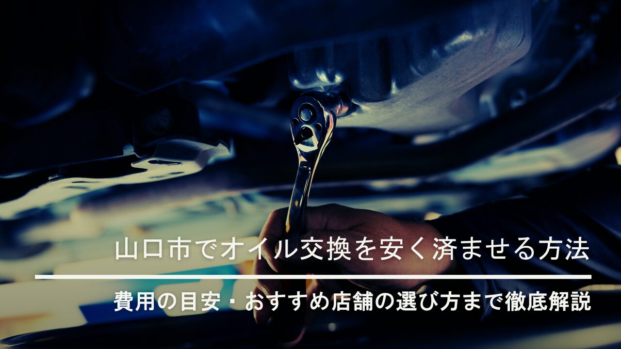 山口市でオイル交換を安く済ませる方法｜費用の目安・おすすめ店舗の選び方まで徹底解説
