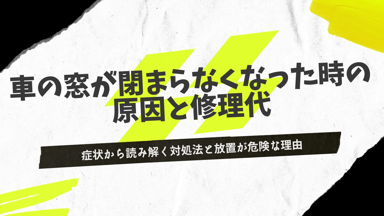 車の窓が閉まらなくなった時の原因と修理代｜症状から読み解く対処法と放置が危険な理由