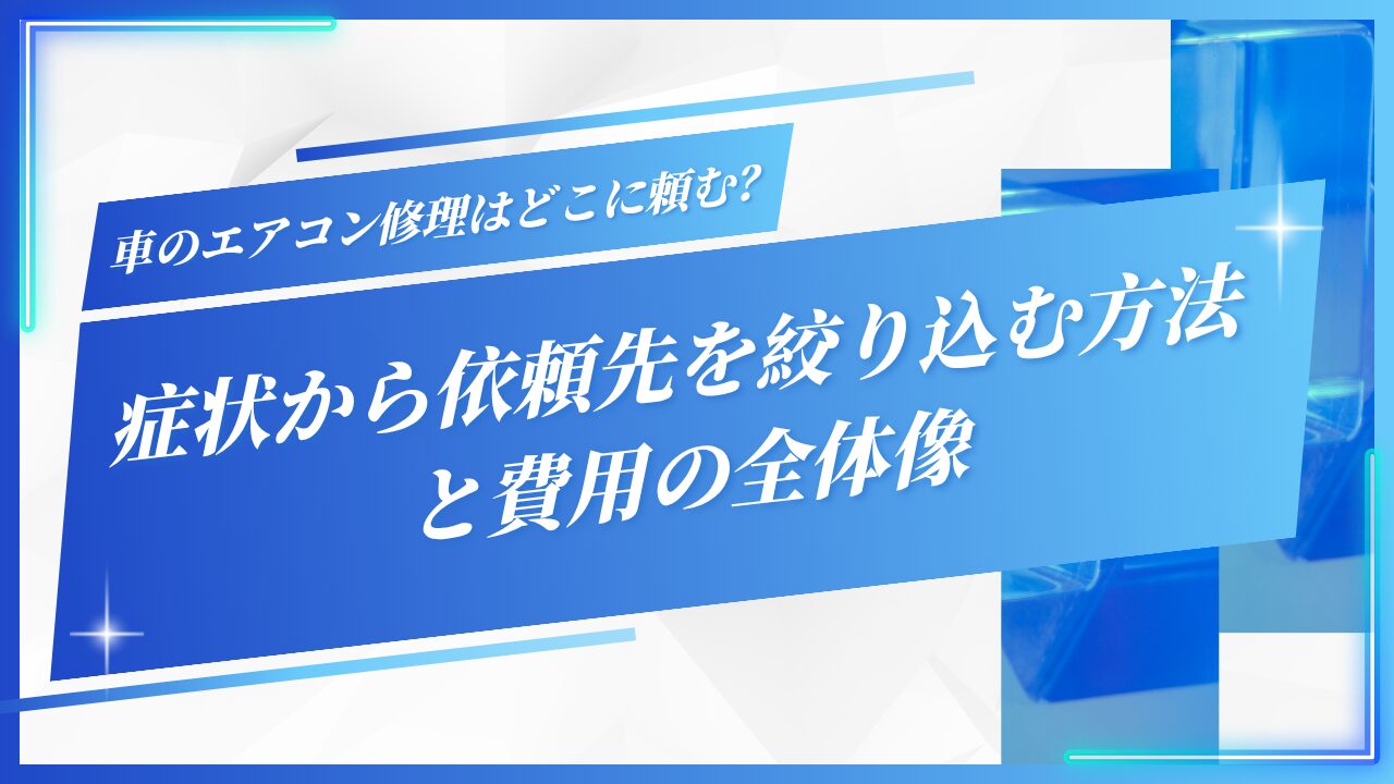車のエアコン修理はどこに頼む？症状から依頼先を絞り込む方法と費用の全体像