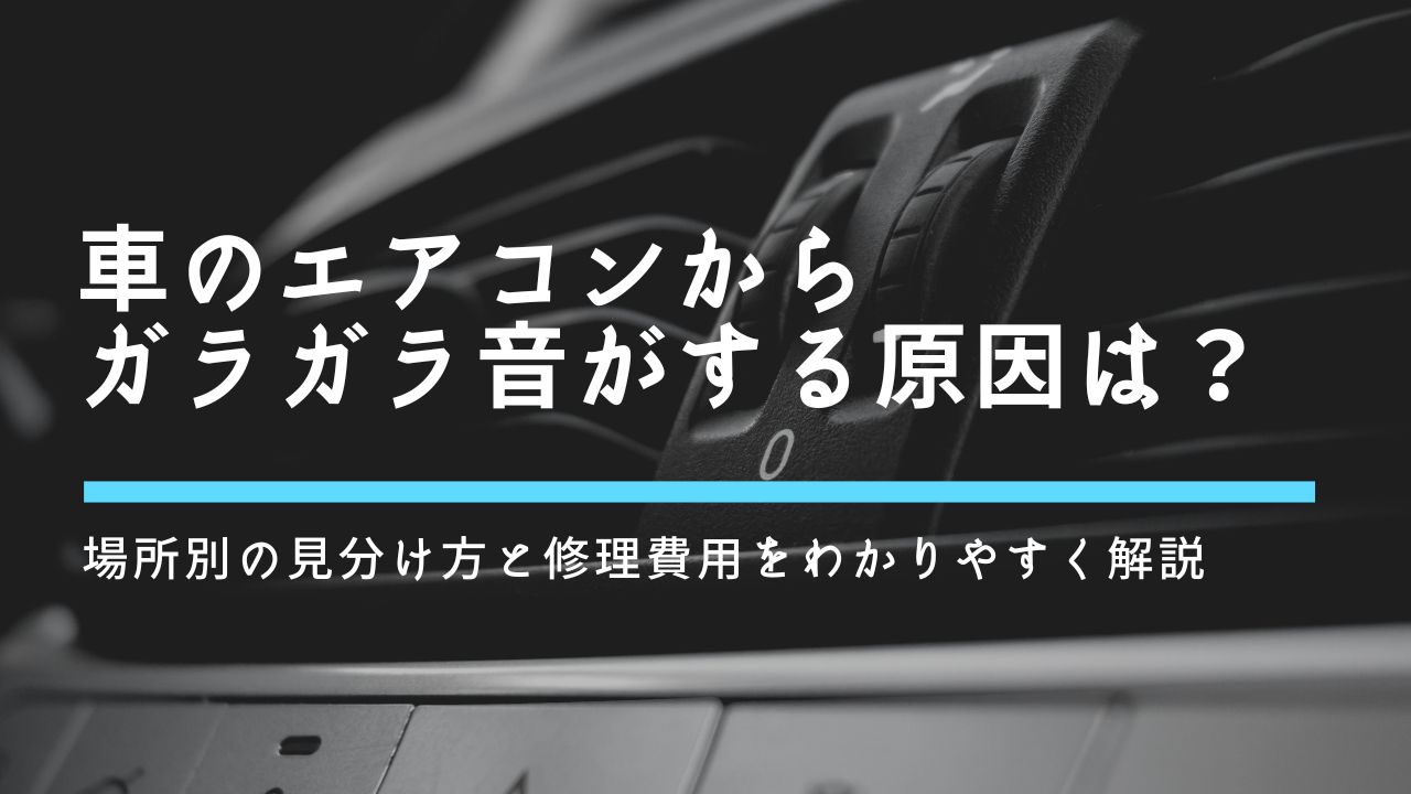 車のエアコンからガラガラ音がする原因は？場所別の見分け方と修理費用をわかりやすく解説
