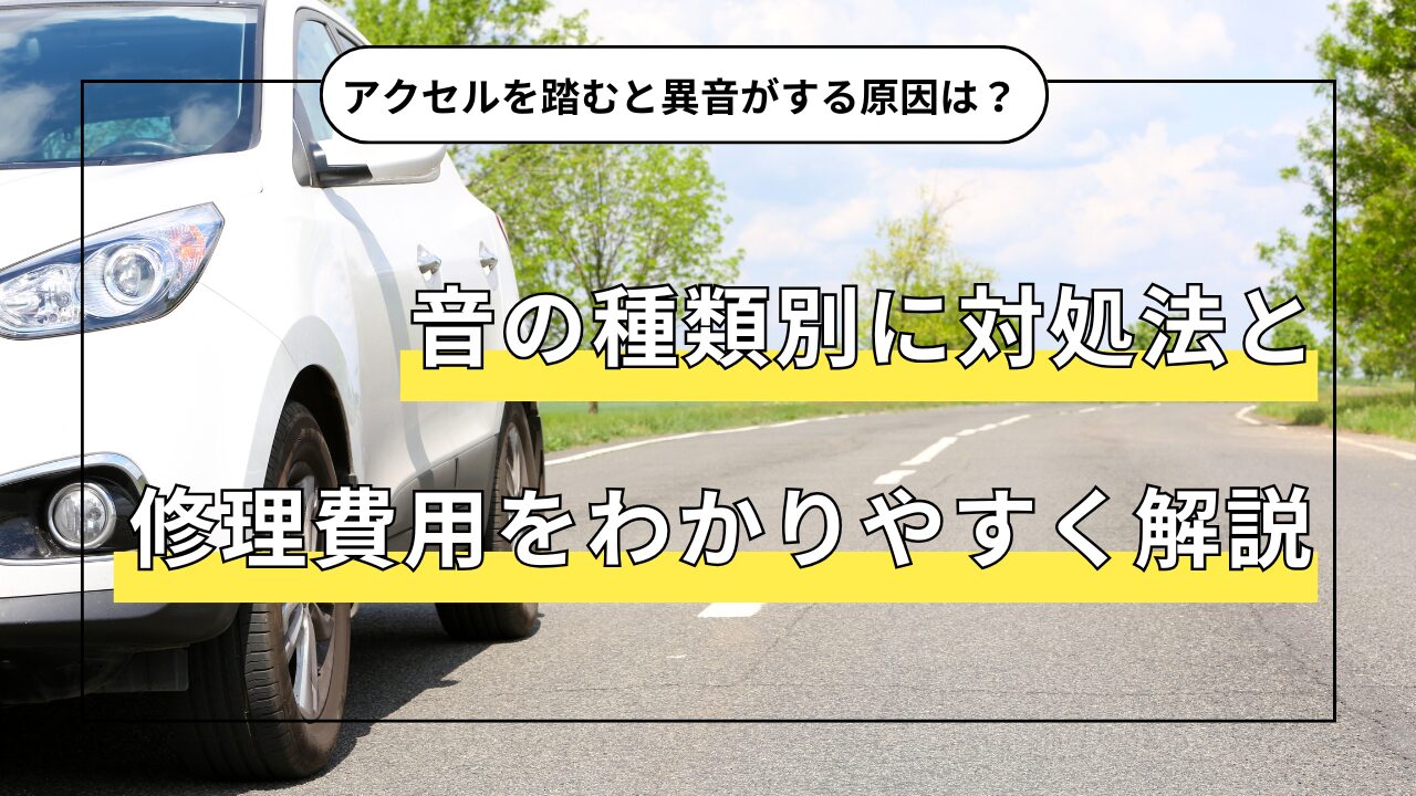 アクセルを踏むと異音がする原因は？音の種類別に対処法と修理費用をわかりやすく解説