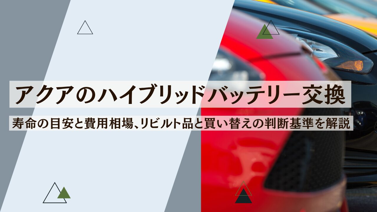 アクアのハイブリッドバッテリー交換｜寿命の目安と費用相場、リビルト品と買い替えの判断基準を解説