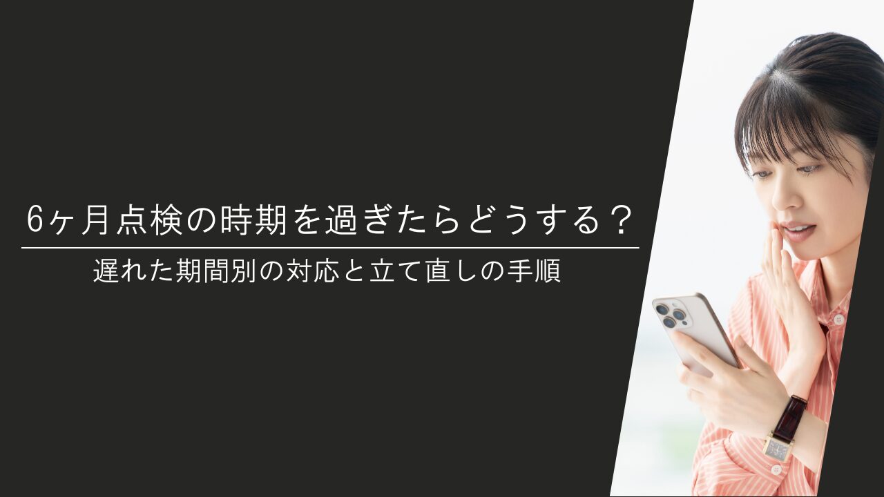 6ヶ月点検の時期を過ぎたらどうする？遅れた期間別の対応と立て直しの手順
