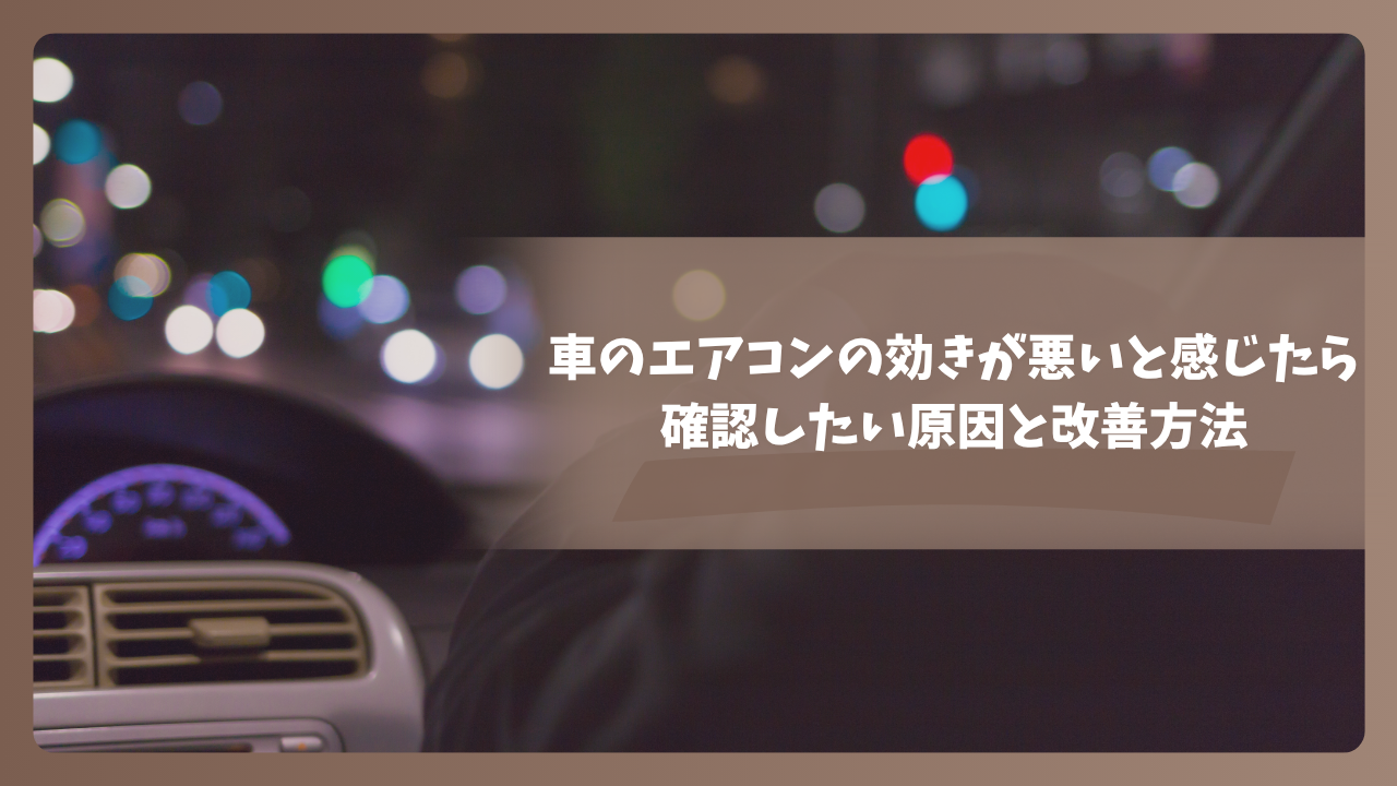車のエアコンの効きが悪いと感じたら確認したい原因と改善方法